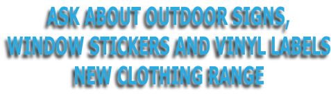 ASK ABOUT OUTDOOR SIGNS, WINDOW STICKERS AND VINYL LABELS NEW CLOTHING RANGE